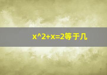 x^2+x=2等于几